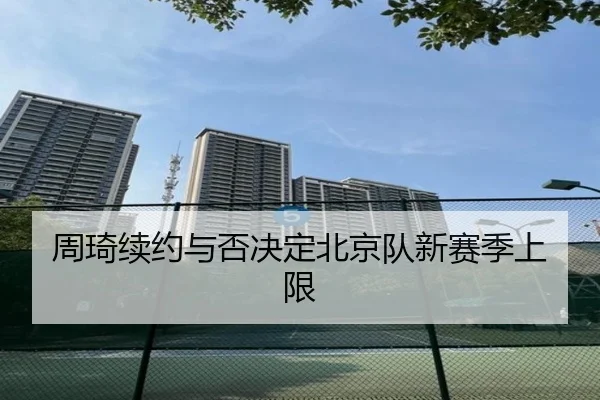 周琦续约与否决定北京队新赛季上限
